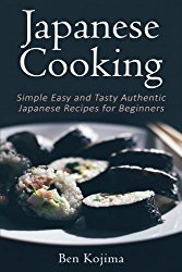 Japanese Cooking: Simple Easy and Tasty Authentic Japanese Recipes For Beginners
