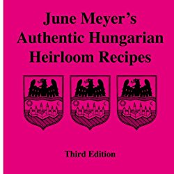 June Meyer’s Authentic Hungarian Heirloom Recipes Third Edition