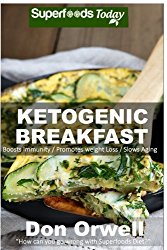 Ketogenic Breakfast: Over 45 Quick & Easy Gluten Free Low Cholesterol Whole Foods Recipes full of Antioxidants & Phytochemicals (Natural Weight Loss Transformation) (Volume 100)