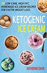 Ketogenic Ice Cream: 36 Low Carb, High fat, Homemade Ice Cream Recipes For Faster Weight Loss