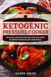 Ketogenic Pressure Cooker: 150 Quick and Easy Recipes for Delicious Nutrient-Packed Low-Carb Meals