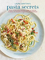 Laura Santtini’s Pasta Secrets: Over 70 delicious recipes, from authentic classics to modern and healthful alternatives