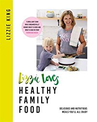 Lizzie Loves Healthy Family Food: Delicious and Nutritious Meals You’ll All Enjoy