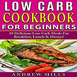 Low Carb Cookbook for Beginners: 25 Delicious Low Carb Meals for Breakfast, Lunch and Dinner!