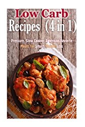 Low Carb Recipes (4 in 1): Pressure, Slow Cooker, American Favorite Meals for Smart Weight Loss (Weight Loss Dump Meals)