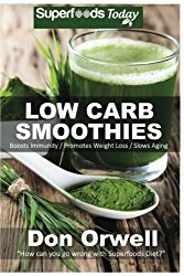 Low Carb Smoothies: Over 100 Quick & Easy Gluten Free Low Cholesterol Whole Foods Blender Recipes full of Antioxidants & Phytochemicals (Natural Weight Loss Transformation) (Volume 100)