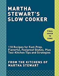 Martha Stewart’s Slow Cooker: 110 Recipes for Fast-Prep, Flavorful, Foolproof Dishes, Plus Test-Kitchen Tips  and Strategies