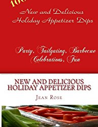 New And Delicious Holiday Appetizer Dips: Party, Tailgating, Barbecue, Celebrations, Fun