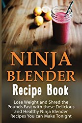 Ninja Blender Recipe Book: Lose Weight And Shred The Pounds Fast With These Delicious And Healthy Ninja Blender Recipe Book Recipes You Can Make … Recipes, Ninja Blender Cookbook) (Volume 1)