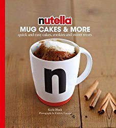 Nutella® Mug Cakes and More: Quick and Easy Cakes, Cookies and Sweet Treats