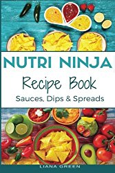 Nutri Ninja Recipe Book: Sauces, Dips and Spreads – Blender Recipes for your High Speed Blender