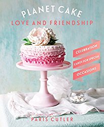 Planet Cake Love & Friendship: Celebration Cakes For Special Occasions