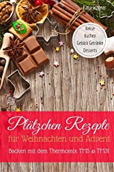 Plätzchen Rezepte für Weihnachten und Advent Backen mit dem Thermomix TM5 & TM31: Kekse Kuchen Gebäck Getränke Desserts (German Edition)
