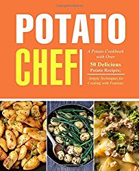 Potato Chef: A Potato Cookbook with Over 50 Delicious Potato Recipes; Simple Techniques for Cooking with Potatoes