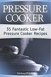 Pressure Cooker: 35 Fantastic Low-Fat Pressure Cooker Recipes