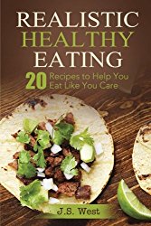 REALISTIC HEALTHY EATING: Realistic Healthy Eating 20 Recipes to Help You Eat Like You Care