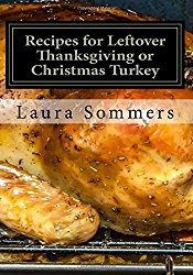 Recipes for Leftover Thanksgiving or Christmas Turkey: What the Heck Am I Going to Cook With All This Turkey!?! (Cooking With Leftovers) (Volume 2)