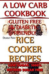 Rice Cooker Recipes – A Low Carb Cookbook – Low Sugar & 1001% Refined Sugar Free – Gluten Free & Diabetic Friendly (Rice Rice Baby – Rice Cooker Cookbook) (Volume 2)