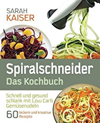 Spiralschneider – Das Kochbuch: Schnell Und Gesund Schlank Mit Low Carb Gemusenudeln – 60 Leckere Und Kreative Rezepte Mit Dem Gemuseschneider Fur Jeden Anlass (German Edition)