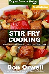 Stir Fry Cooking: Over 60 Quick & Easy Gluten Free Low Cholesterol Whole Foods Recipes full of Antioxidants & Phytochemicals (Natural Weight Loss Transformation) (Volume 100)