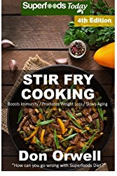 Stir Fry Cooking: Over 70 Quick & Easy Gluten Free Low Cholesterol Whole Foods Recipes full of Antioxidants & Phytochemicals (Natural Weight Loss Transformation) (Volume 100)