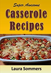 Super Awesome Casserole Recipes: The Ultimate Cookbook for the One Dish Meal