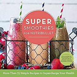 Super Smoothies for NutriBullet: More Than 75 Simple Recipes to Supercharge Your Health