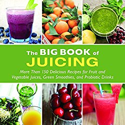 The Big Book of Juicing: More Than 150 Delicious Recipes for Fruit & Vegetable Juices, Green Smoothies, and Probiotic Drinks