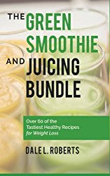 The Green Smoothie and Juicing Bundle: Over 60 of the Tastiest Healthy Recipes for Weight Loss