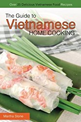 The Guide to Vietnamese Home Cooking – Over 25 Delicious Vietnamese Food Recipes: The Only Vietnamese Cookbook You Will Ever Need