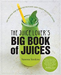 The Juice Lover’s Big Book of Juices: 425 Recipes for Super Nutritious and Crazy Delicious Juices