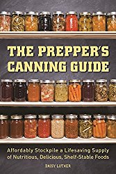 The Prepper’s Canning Guide: Affordably Stockpile a Lifesaving Supply of Nutritious, Delicious, Shelf-Stable Foods