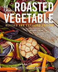 The Roasted Vegetable, Revised Edition: How to Roast Everything from Artichokes to Zucchini, for Big, Bold Flavors in Pasta, Pizza, Risotto, Side Dishes, Couscous, Salsa, Dips, Sandwiches, and Salads