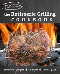 The Rotisserie Grilling Cookbook: Surefire Recipes and Foolproof Techniques