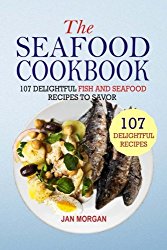 The Seafood Cookbook: 107 Delightful Fish And Seafood Recipes To Savor