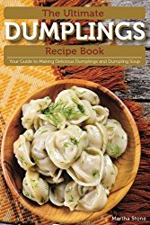 The Ultimate Dumplings Recipe Book: Your Guide to Making Delicious Dumplings and Dumpling Soup