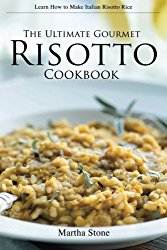 The Ultimate Gourmet Risotto Cookbook – Learn How to Make Italian Risotto Rice: The Best Recipes for Mushroom Risotto and More