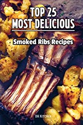 TOP 25 Most Delicious Smoked Ribs Recipes: That Will Make you Cook Like a Pro (DH Kitchen Smoker Recipes) (Volume 11)