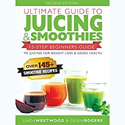 Ultimate Guide to Juicing & Smoothies: 15-Step Beginners Guide to Juicing for Weight Loss & Good Health