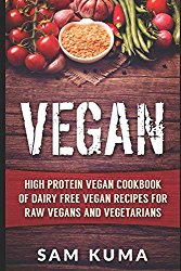 Vegan: High Protein Vegan Cookbook of Dairy Free Vegan Recipes for Raw Vegans and Vegetarians (Vegan Diet for Gluten-Free, low cholesterol, low carb lifestyle Weight Loss) (Volume 1)