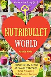 Welcome to NutriBullet World: Welcome to NutriBullet World: Unlock EVERY Secret of Cooking Through 500 Amazing NutriBullet Recipes (Smoothie Recipes … Health…) (Unlock Cooking [#1]) (Volume 1)