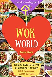 Welcome to Wok World: Unlock EVERY Secret of Cooking Through 500 AMAZING Wok Recipes (Wok cookbook, Stir Fry recipes, Noodle recipes, easy Chinese … (Unlock Cooking, Cookbook [#2]) (Volume 2)