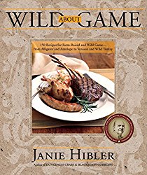 Wild about Game: 150 Recipes for Farm-Raised and Wild Game – From Alligator and Antelope to Venison and Wild Turkey