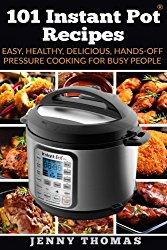 101 Instant Pot Recipes : Easy, Healthy, Delicious, Hands-Off Pressure Cooking For Busy People