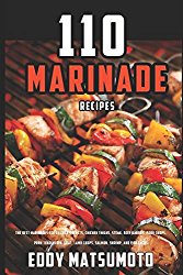 110 Marinade Recipes: The Best Marinades for Chicken Breasts, Chicken Thighs, Steak, Beef Kabobs, Pork Chops, Pork Tenderloin, Goat, Lamb Chops, … and Fish Tacos. (Eddy Matsumoto Best Sellers)