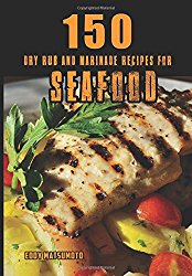 150 Dry Rub and Marinade Recipes for Seafood (Eddy Matsumoto Best Sellers)