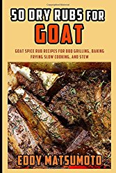 50 Dry Rubs for Goat: Goat spice rub recipes for BBQ grilling, baking, frying, slow cooking, and stew
