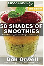 50 Shades of Smoothies: Over 145 Quick & Easy Gluten Free Low Cholesterol Whole Foods Blender Recipes full of Antioxidants & Phytochemicals (Fifty Shades of Superfoods) (Volume 4)