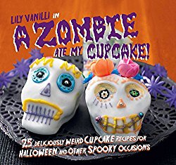 A Zombie Ate My Cupcake!: 25 deliciously weird cupcake recipes for halloween and other spooky occasions