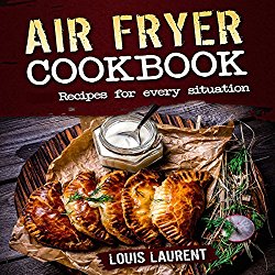 Air Fryer Cookbook: Quick, Cheap and Easy Recipes For Every Situation